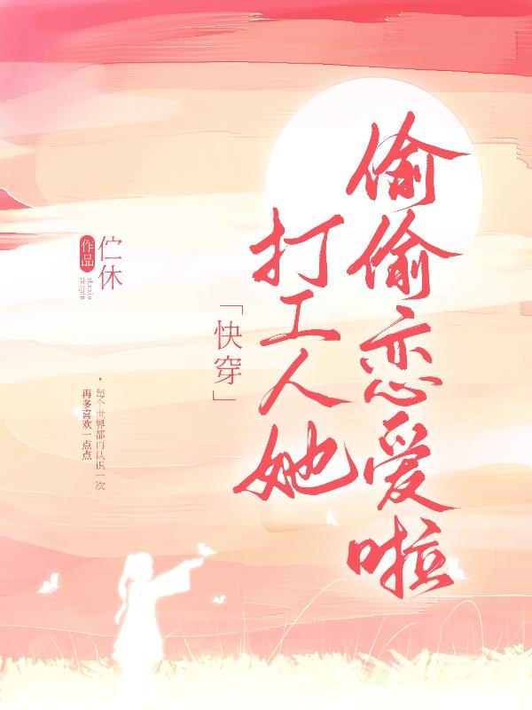 【快穿】打工人她偷偷恋爱啦！最新章节，【快穿】打工人她偷偷恋爱啦！免费阅读