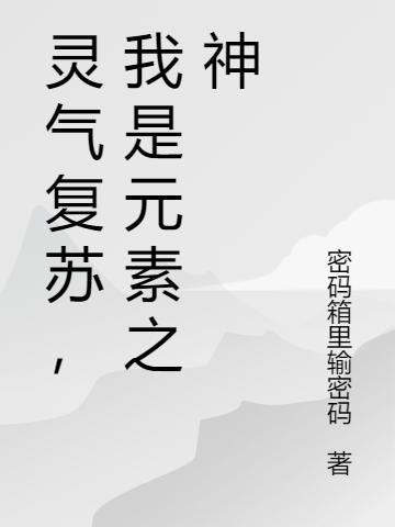 灵气复苏，我是元素之神（王巴顾逸明）在线免费阅读