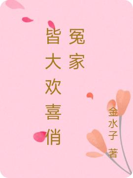 皆大欢喜俏冤家金水子，皆大欢喜俏冤家小说免费阅读