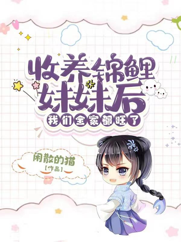 完整版《收养锦鲤妹妹后，我们全家都旺了》txt下载