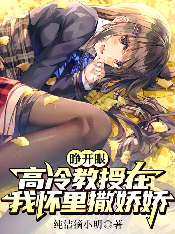 小说《睁开眼，高冷教授在我怀里撒娇娇》在线全文阅读