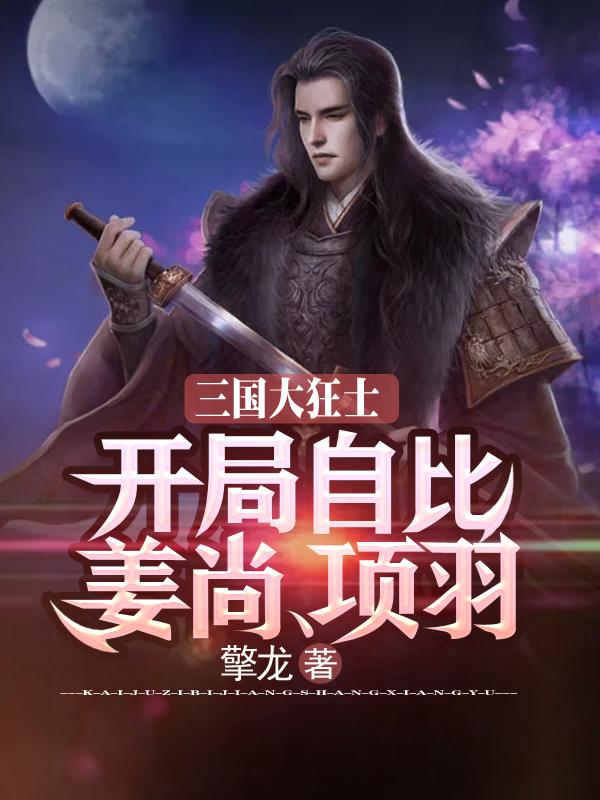 小说《三国大狂士：开局自比姜尚、项羽》在线全文阅读