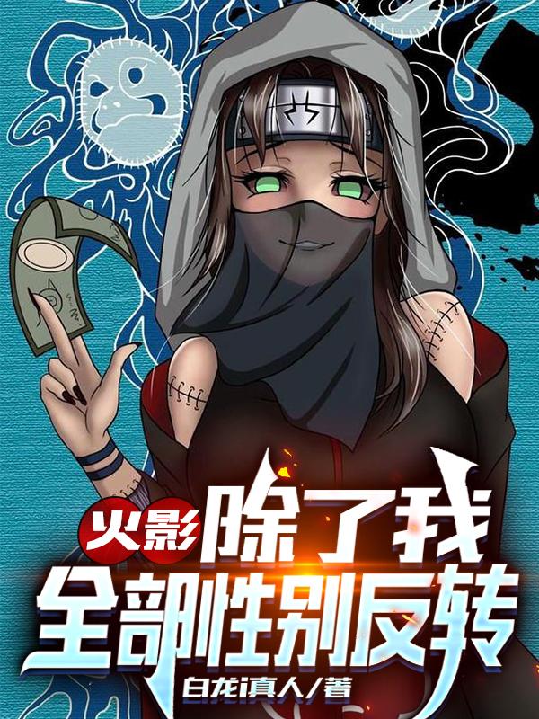 小说《火影：除了我全部性别反转》在线全文阅读