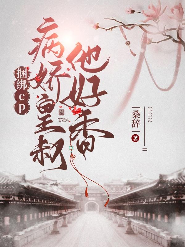 捆绑cp，病娇皇叔他好香最新章节，捆绑cp，病娇皇叔他好香免费阅读