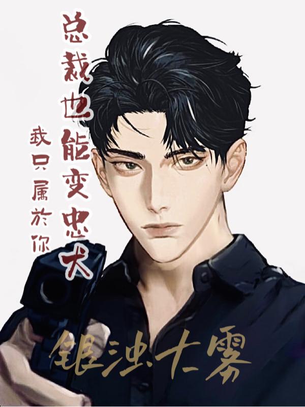 总裁也能变忠犬，我只属于你银浊大雾，总裁也能变忠犬，我只属于你小说免费阅读