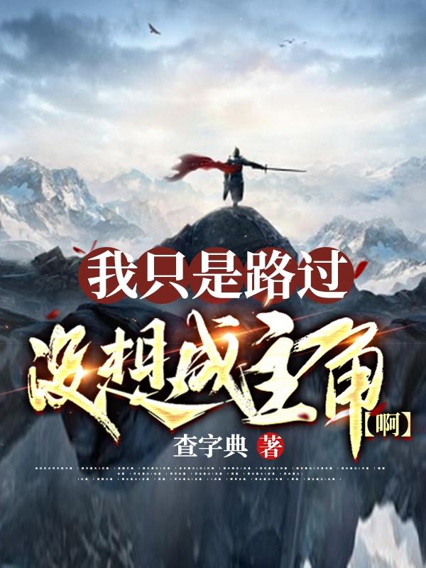 完整版《我只是路过，没想成主角啊》txt下载