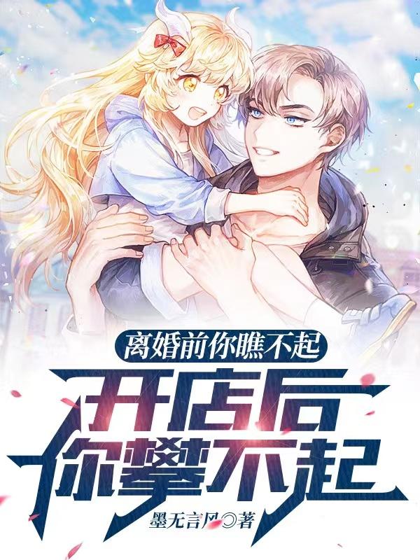小说《离婚前你瞧不起，开店后你攀不起》全文免费阅读