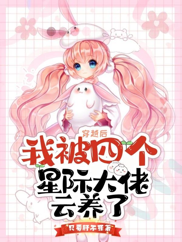 完整版《穿越后我被四个星际大佬云养了》txt下载