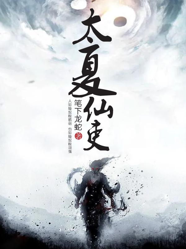 太夏仙吏笔下龙蛇，太夏仙吏小说免费阅读-优文网
