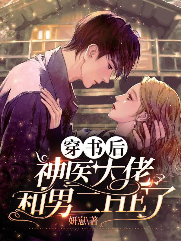 完整版《穿书后，神医大佬和男二HE了》全文阅读