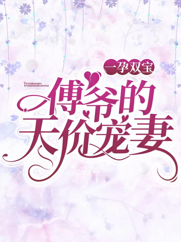 已完结小说《一孕双宝：傅爷的天价宠妻》全章节在线阅读