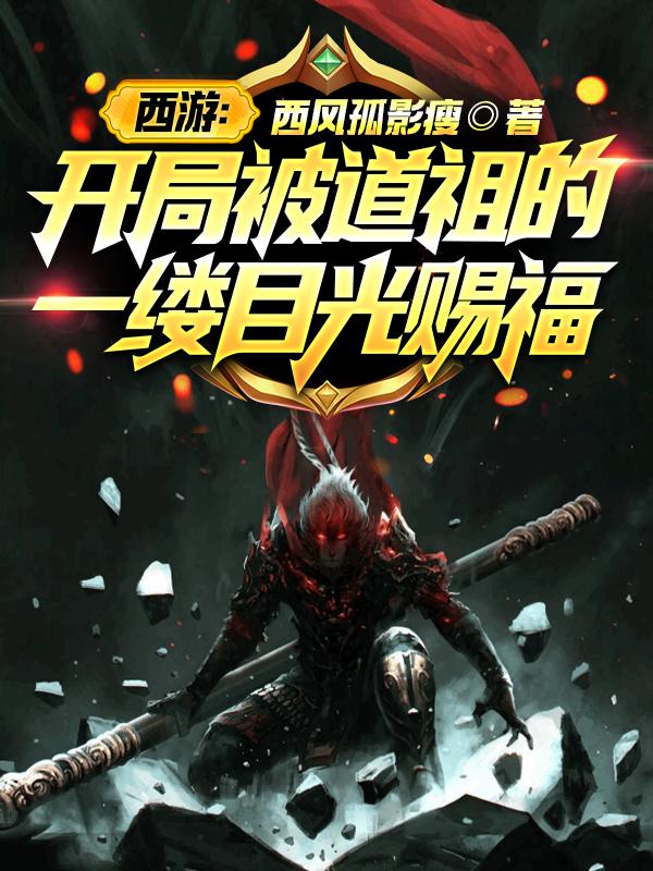 西游：开局被道祖的一缕目光赐福（周子厚）在线免费阅读
