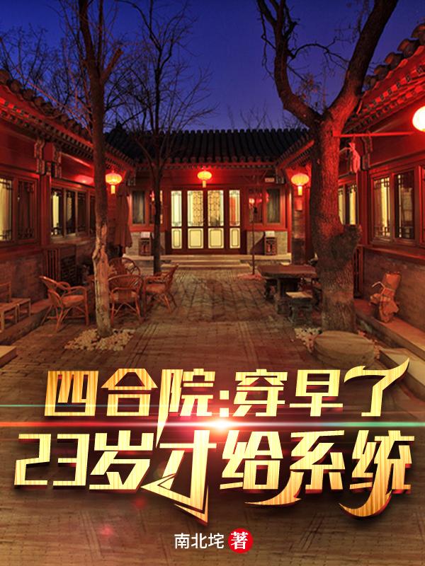 完整版《四合院：穿早了，23岁才给系统》txt下载-瑞奇文学