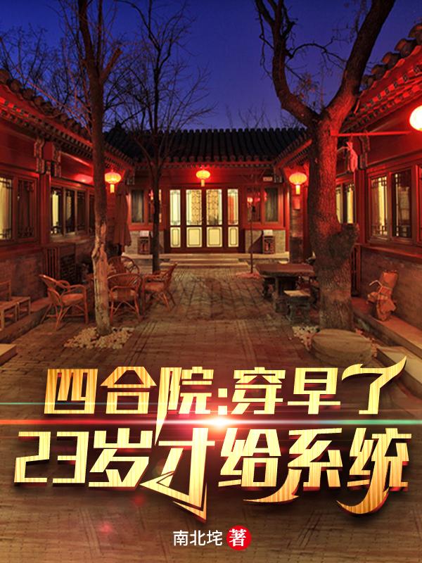 四合院：穿早了，23岁才给系统南北垞，四合院：穿早了，23岁才给系统小说免费阅读-牛皮文学