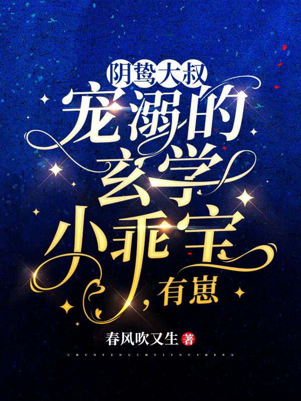 完整版《阴鸷大叔宠溺的玄学小乖宝，有崽》txt下载