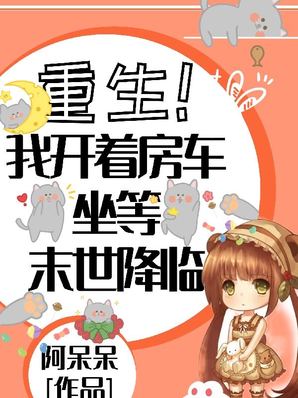 完整版《重生！我开着房车坐等末世降临》txt下载