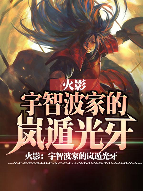 火影：宇智波家的岚遁光牙！最新章节，火影：宇智波家的岚遁光牙！免费阅读-瑞奇文学