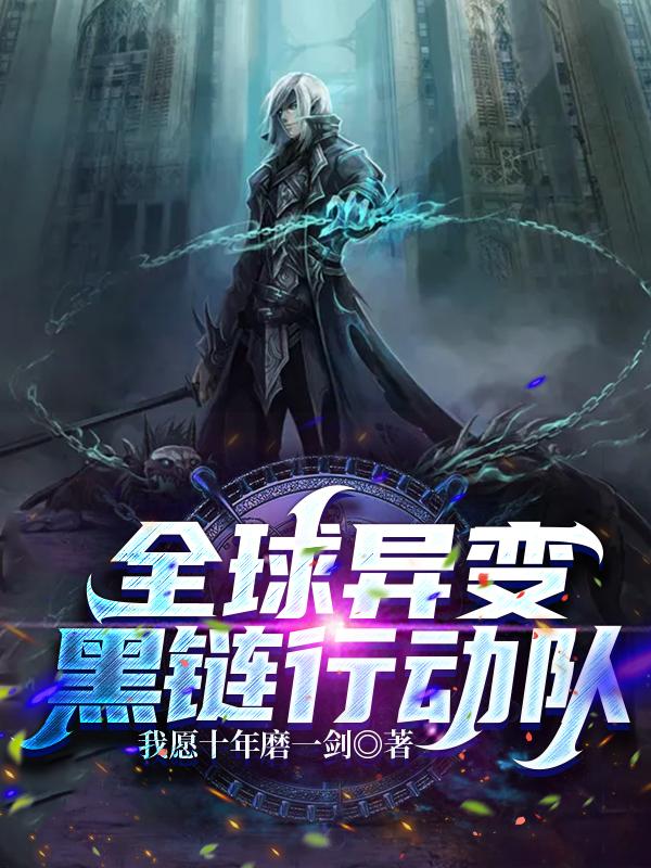 全球异变：黑链行动队我愿十年磨一剑，全球异变：黑链行动队小说免费阅读