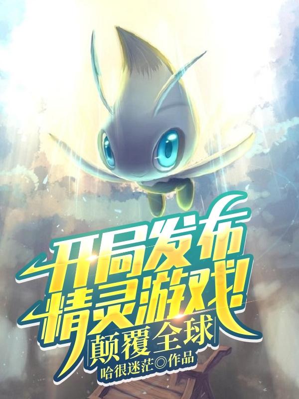 求开局发布精灵游戏！颠覆全球！小说免费资源