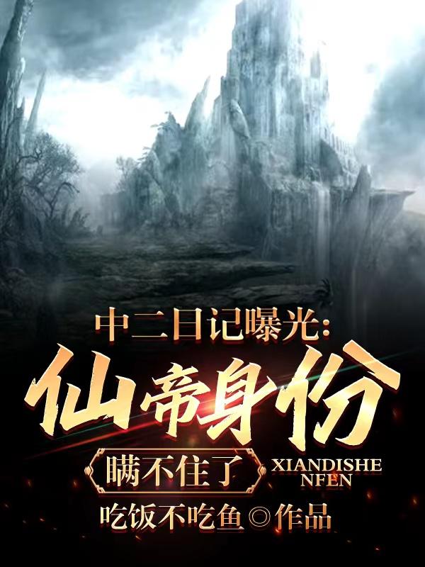 中二日记曝光：仙帝身份瞒不住了（苏叶叶苓涵）在线免费阅读