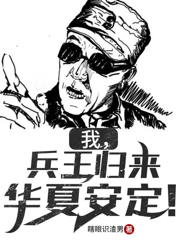 完整版《我，兵王归来，华夏安定！》txt下载