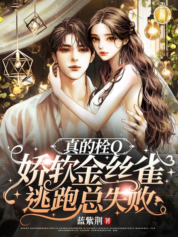 小说《真的栓Q，娇软金丝雀逃跑总失败》在线全文阅读