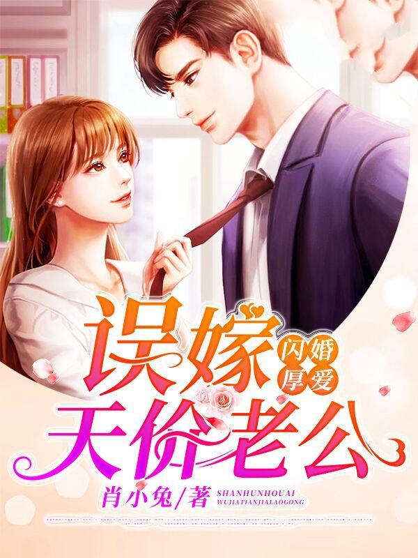 闪婚厚爱：误嫁天价老公小说，闪婚厚爱：误嫁天价老公最新章节-经典文学