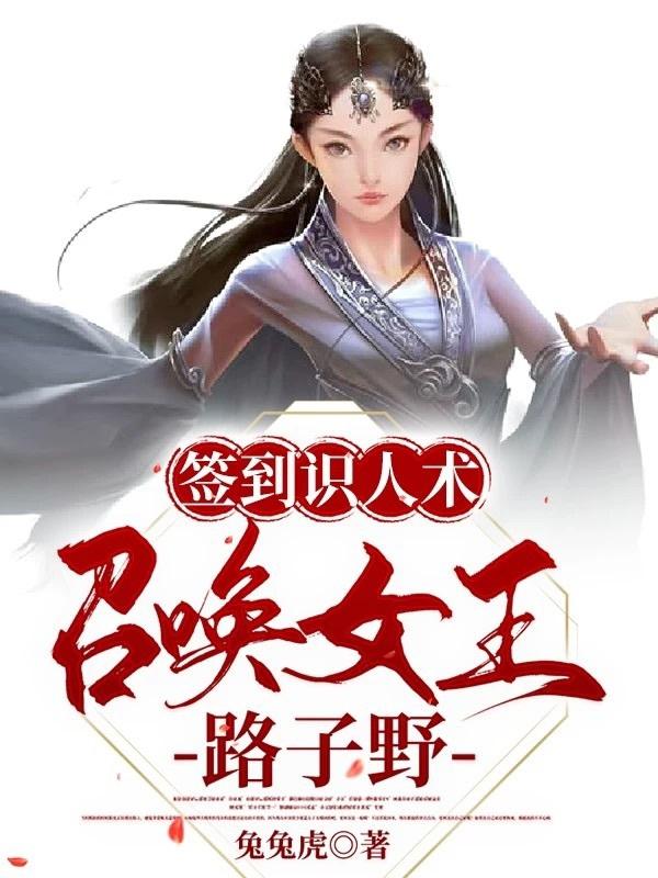 小说《签到识人术：召唤女王路子野》在线全文阅读