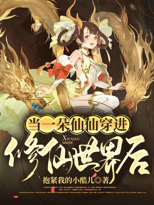小说《当一朵仙仙穿进修仙世界后》全文免费阅读