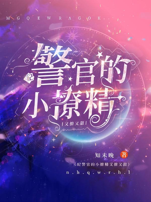 纪警官的小撩精又撩又甜楚娇纪征，纪警官的小撩精又撩又甜在线无弹窗阅读
