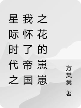 星际时代之我怀了帝国之花的崽崽最新章节，星际时代之我怀了帝国之花的崽崽免费阅读