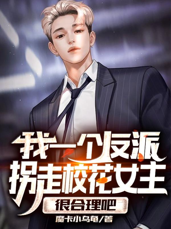 求我一个反派拐走校花女主很合理吧小说免费资源