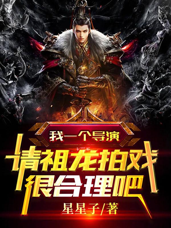 求我一个导演，请祖龙拍戏很合理吧小说免费资源-瑞奇文学