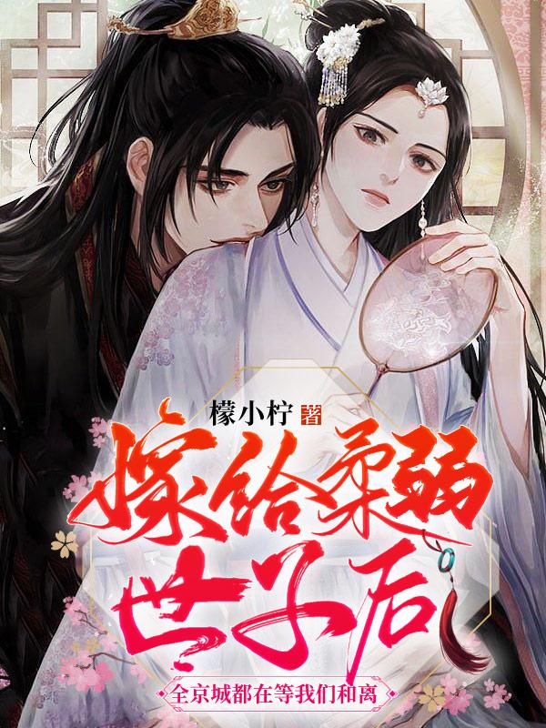 嫁给柔弱世子后，全京城都在等我们和离小说，嫁给柔弱世子后，全京城都在等我们和离在线阅读
