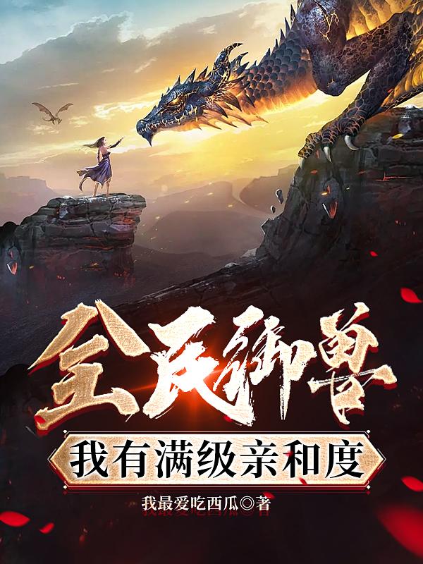 小说《全民御兽：我有满级亲和度》全文免费阅读