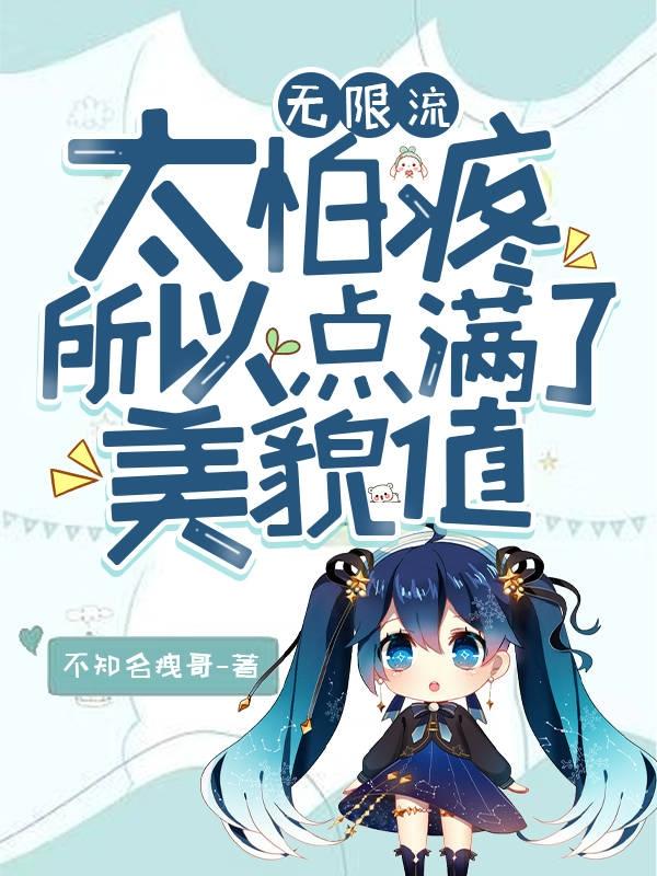 无限流：太怕疼所以点满了美貌值不知名拽哥，无限流：太怕疼所以点满了美貌值小说免费阅读