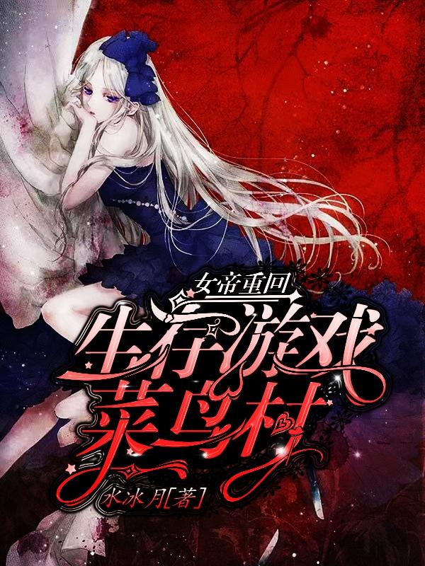 女帝重回生存游戏菜鸟村水冰月，女帝重回生存游戏菜鸟村小说免费阅读-优文网