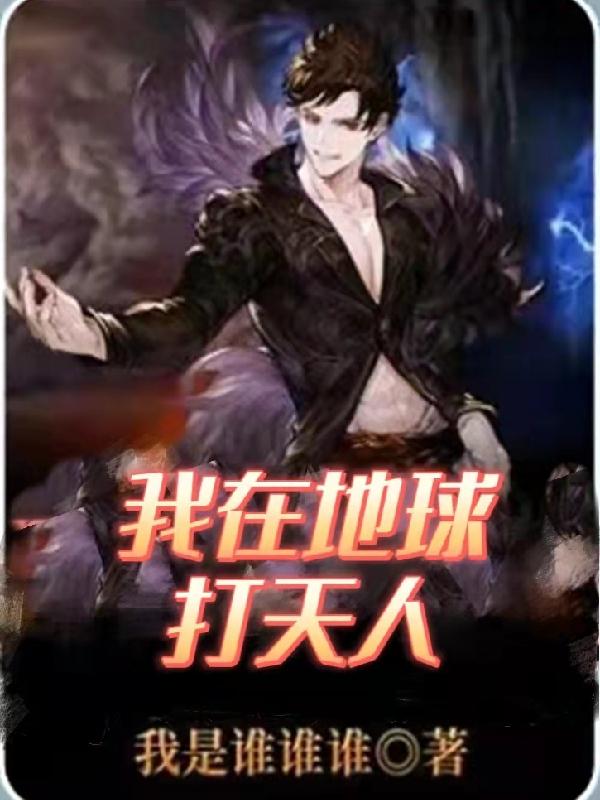 我在地球打天人（丁长）在线免费阅读