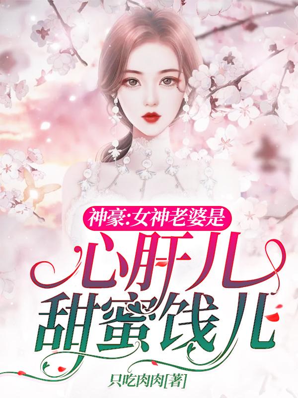 神豪：女神老婆是心肝儿甜蜜饯儿只吃肉肉，神豪：女神老婆是心肝儿甜蜜饯儿小说免费阅读