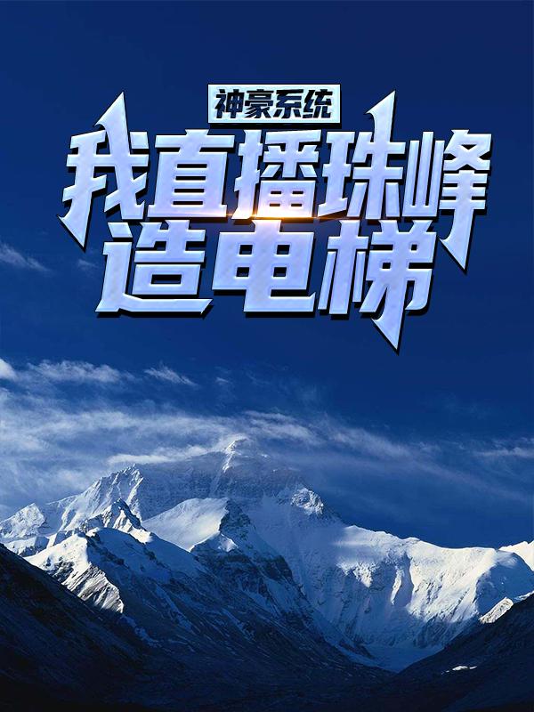 完整版《神豪系统：我直播珠峰造电梯！》免费阅读