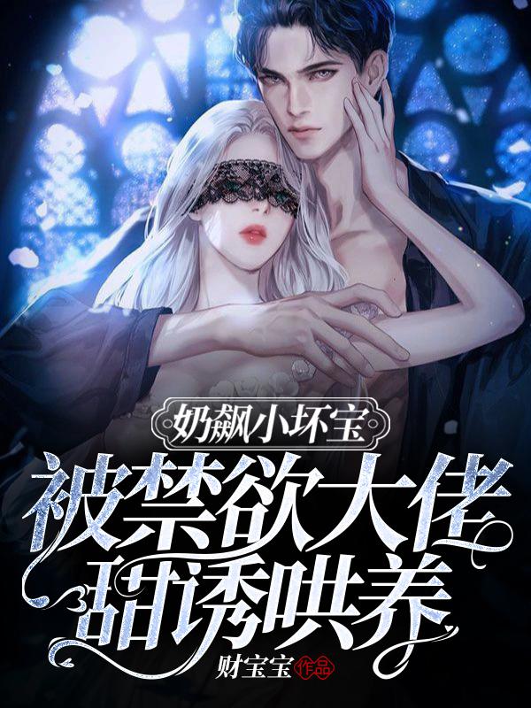 小说《奶飙小坏宝！被禁欲大佬甜诱哄养》在线全文阅读