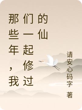 那些年，我们一起修过的仙常寿小说免费阅读