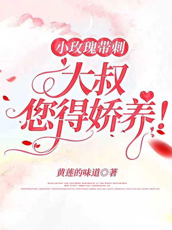 小玫瑰带刺，大叔您得娇养！黄莲的味道，小玫瑰带刺，大叔您得娇养！小说免费阅读-有文学