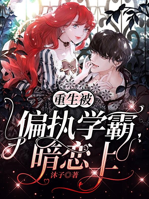 求重生被偏执学霸暗恋上小说免费资源