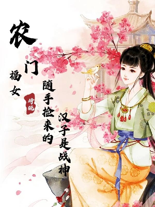 农门福女：随手捡来的汉子是战神最新章节，农门福女：随手捡来的汉子是战神免费阅读