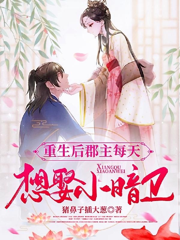 小说《重生后，郡主每天都想娶小暗卫》在线全文阅读