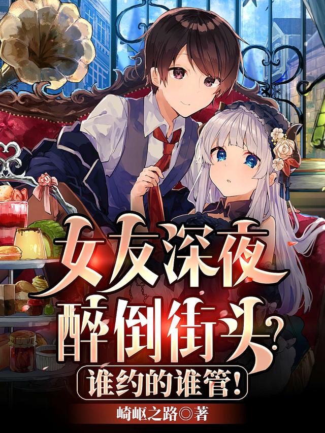 女友深夜醉倒街头？谁约的谁管！最新章节，女友深夜醉倒街头？谁约的谁管！免费阅读