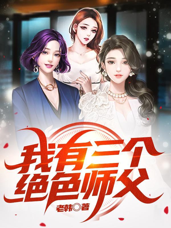 我有三个绝色师父最新章节，我有三个绝色师父免费阅读