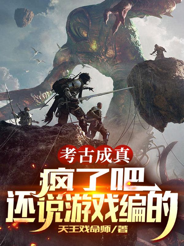 考古成真：疯了吧，还说游戏编的最新章节，考古成真：疯了吧，还说游戏编的免费阅读-瑞奇文学