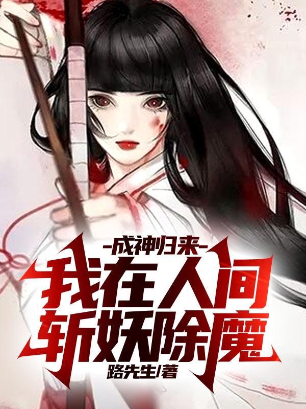 成神归来：我在人间斩妖除魔路先生，成神归来：我在人间斩妖除魔小说免费阅读